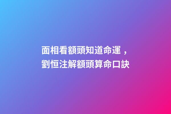 面相看額頭知道命運，劉恒注解額頭算命口訣